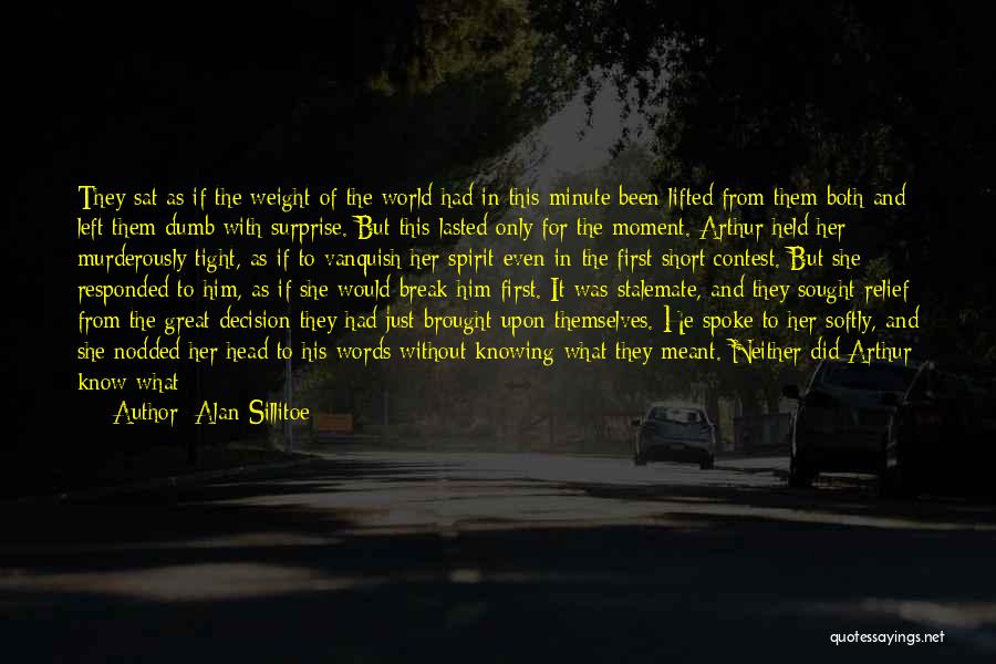 Alan Sillitoe Quotes: They Sat As If The Weight Of The World Had In This Minute Been Lifted From Them Both And Left