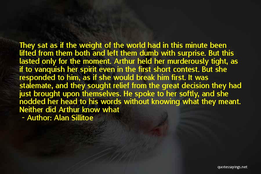 Alan Sillitoe Quotes: They Sat As If The Weight Of The World Had In This Minute Been Lifted From Them Both And Left