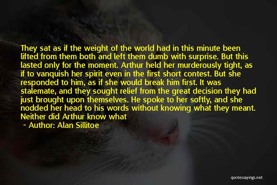 Alan Sillitoe Quotes: They Sat As If The Weight Of The World Had In This Minute Been Lifted From Them Both And Left