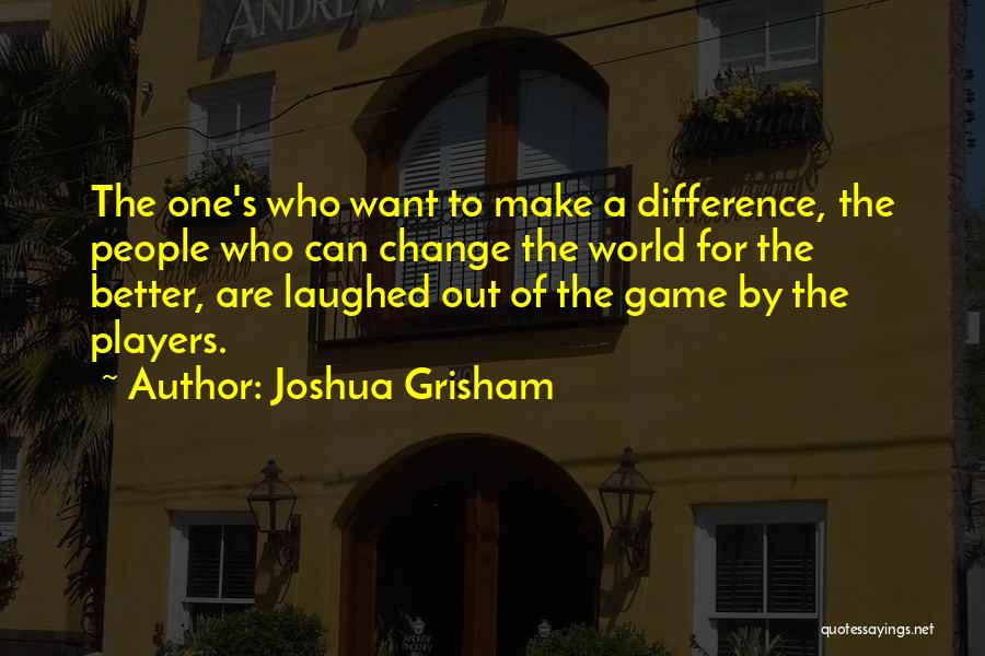 Joshua Grisham Quotes: The One's Who Want To Make A Difference, The People Who Can Change The World For The Better, Are Laughed