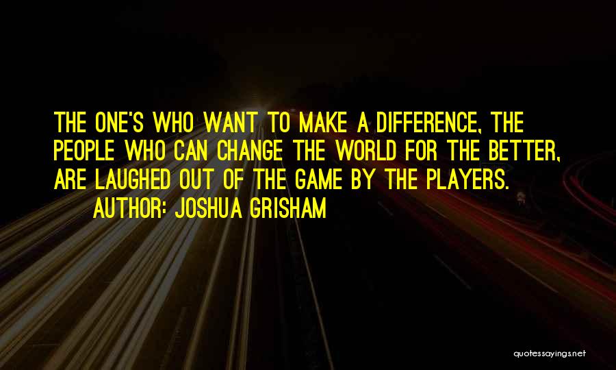 Joshua Grisham Quotes: The One's Who Want To Make A Difference, The People Who Can Change The World For The Better, Are Laughed