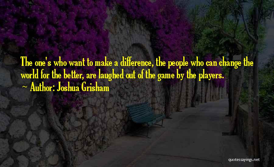 Joshua Grisham Quotes: The One's Who Want To Make A Difference, The People Who Can Change The World For The Better, Are Laughed