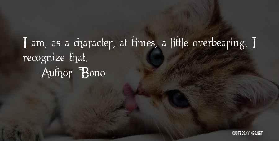 Bono Quotes: I Am, As A Character, At Times, A Little Overbearing. I Recognize That.