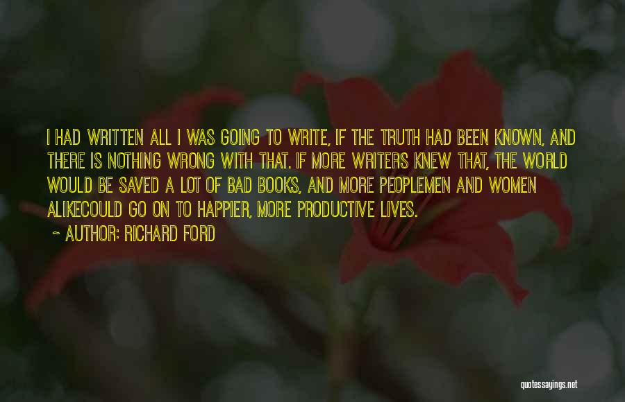 Richard Ford Quotes: I Had Written All I Was Going To Write, If The Truth Had Been Known, And There Is Nothing Wrong