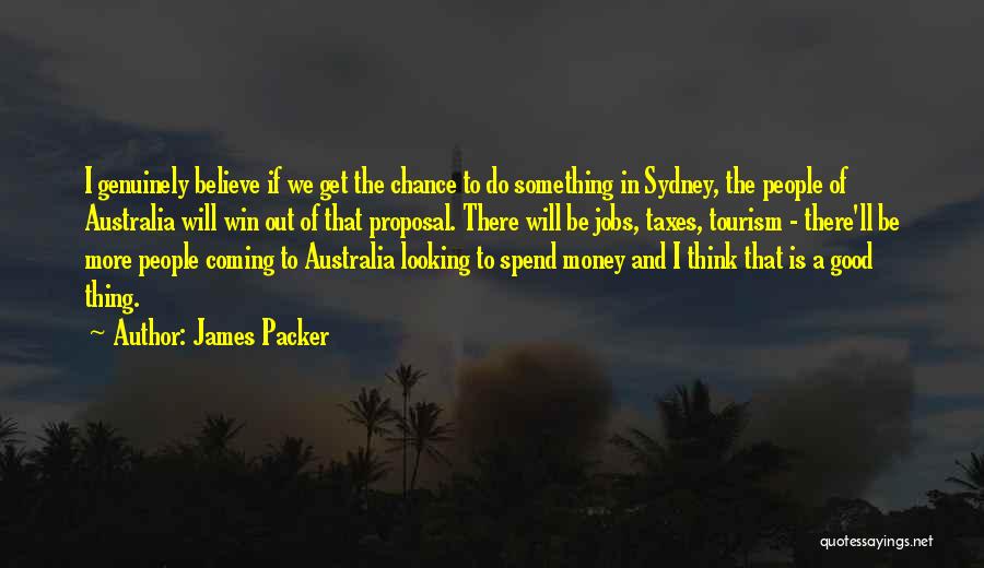 James Packer Quotes: I Genuinely Believe If We Get The Chance To Do Something In Sydney, The People Of Australia Will Win Out