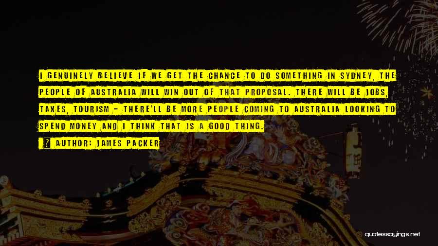 James Packer Quotes: I Genuinely Believe If We Get The Chance To Do Something In Sydney, The People Of Australia Will Win Out