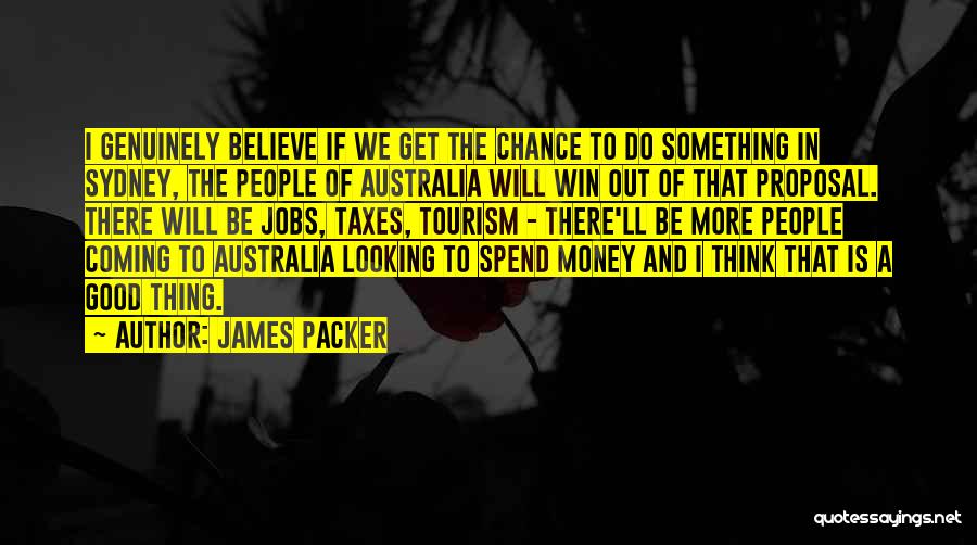 James Packer Quotes: I Genuinely Believe If We Get The Chance To Do Something In Sydney, The People Of Australia Will Win Out