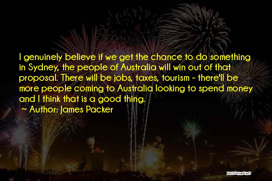 James Packer Quotes: I Genuinely Believe If We Get The Chance To Do Something In Sydney, The People Of Australia Will Win Out
