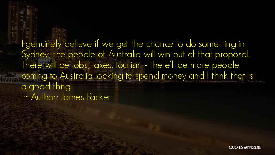 James Packer Quotes: I Genuinely Believe If We Get The Chance To Do Something In Sydney, The People Of Australia Will Win Out