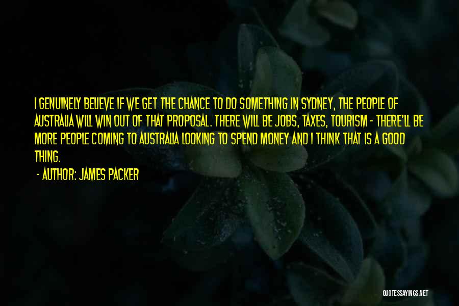 James Packer Quotes: I Genuinely Believe If We Get The Chance To Do Something In Sydney, The People Of Australia Will Win Out