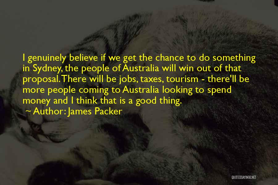 James Packer Quotes: I Genuinely Believe If We Get The Chance To Do Something In Sydney, The People Of Australia Will Win Out