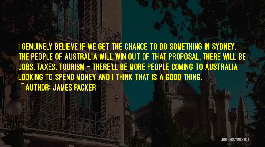 James Packer Quotes: I Genuinely Believe If We Get The Chance To Do Something In Sydney, The People Of Australia Will Win Out