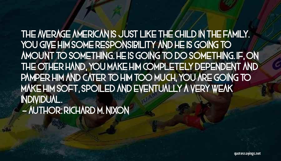 Richard M. Nixon Quotes: The Average American Is Just Like The Child In The Family. You Give Him Some Responsibility And He Is Going