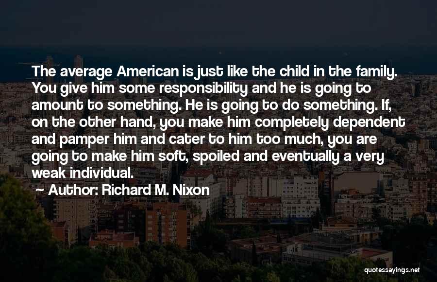 Richard M. Nixon Quotes: The Average American Is Just Like The Child In The Family. You Give Him Some Responsibility And He Is Going