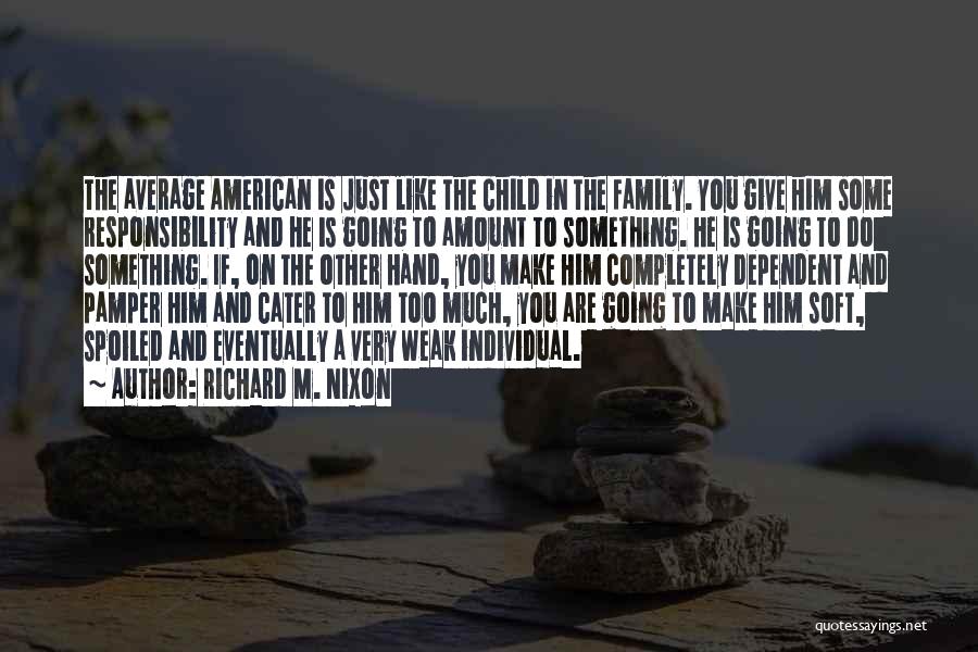 Richard M. Nixon Quotes: The Average American Is Just Like The Child In The Family. You Give Him Some Responsibility And He Is Going