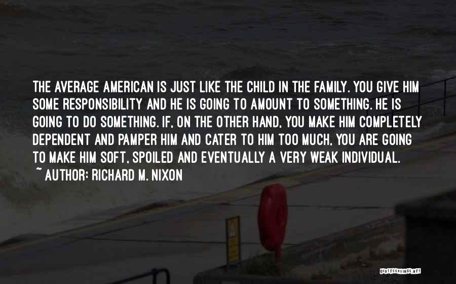 Richard M. Nixon Quotes: The Average American Is Just Like The Child In The Family. You Give Him Some Responsibility And He Is Going