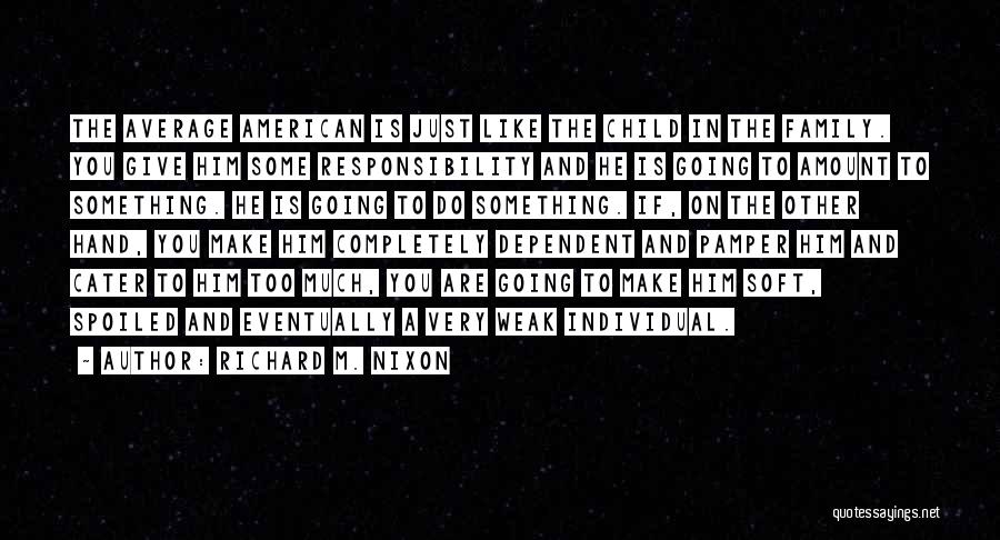 Richard M. Nixon Quotes: The Average American Is Just Like The Child In The Family. You Give Him Some Responsibility And He Is Going