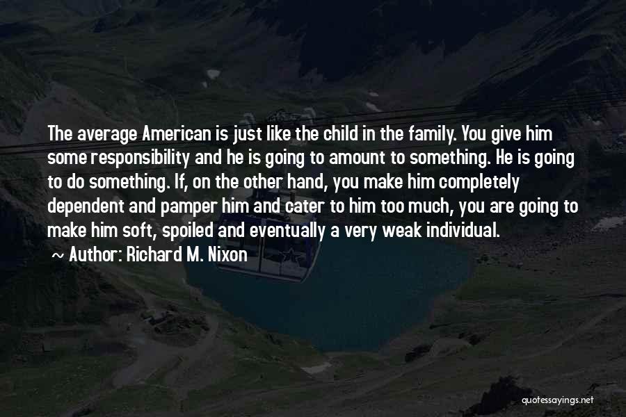 Richard M. Nixon Quotes: The Average American Is Just Like The Child In The Family. You Give Him Some Responsibility And He Is Going