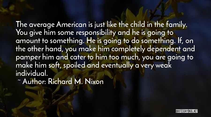 Richard M. Nixon Quotes: The Average American Is Just Like The Child In The Family. You Give Him Some Responsibility And He Is Going