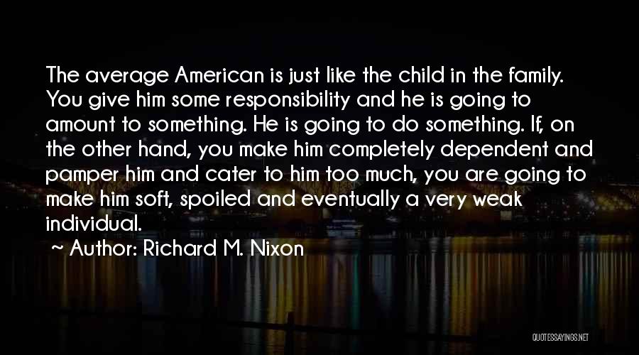 Richard M. Nixon Quotes: The Average American Is Just Like The Child In The Family. You Give Him Some Responsibility And He Is Going