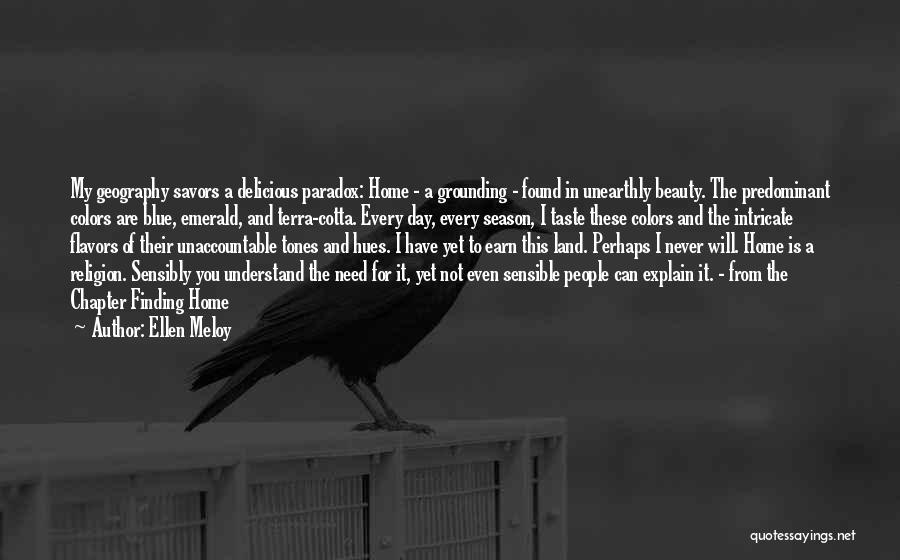 Ellen Meloy Quotes: My Geography Savors A Delicious Paradox: Home - A Grounding - Found In Unearthly Beauty. The Predominant Colors Are Blue,