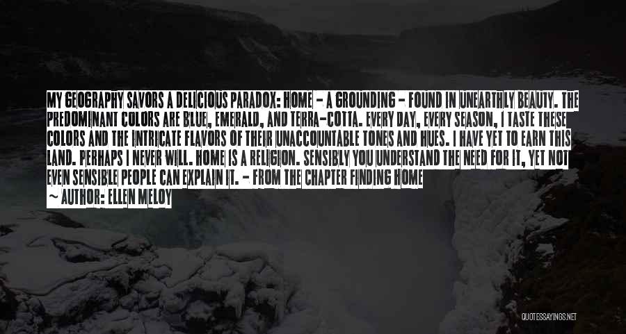 Ellen Meloy Quotes: My Geography Savors A Delicious Paradox: Home - A Grounding - Found In Unearthly Beauty. The Predominant Colors Are Blue,