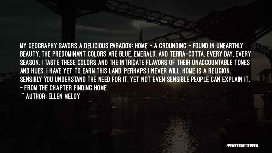 Ellen Meloy Quotes: My Geography Savors A Delicious Paradox: Home - A Grounding - Found In Unearthly Beauty. The Predominant Colors Are Blue,