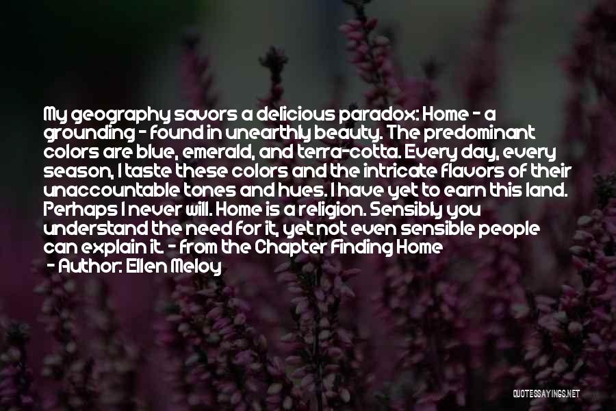 Ellen Meloy Quotes: My Geography Savors A Delicious Paradox: Home - A Grounding - Found In Unearthly Beauty. The Predominant Colors Are Blue,