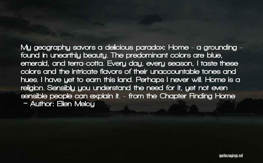 Ellen Meloy Quotes: My Geography Savors A Delicious Paradox: Home - A Grounding - Found In Unearthly Beauty. The Predominant Colors Are Blue,