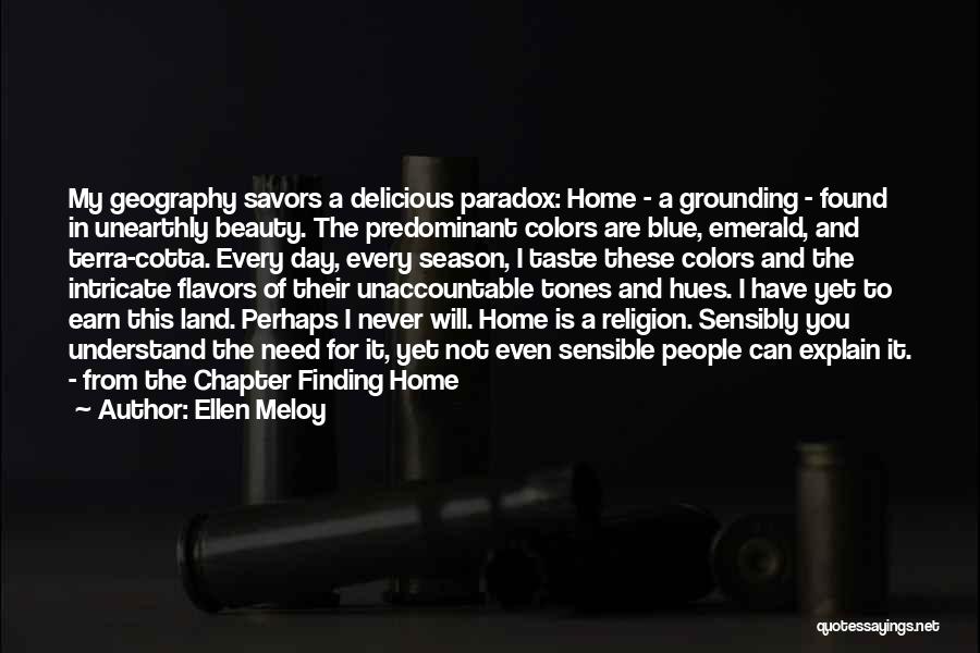 Ellen Meloy Quotes: My Geography Savors A Delicious Paradox: Home - A Grounding - Found In Unearthly Beauty. The Predominant Colors Are Blue,