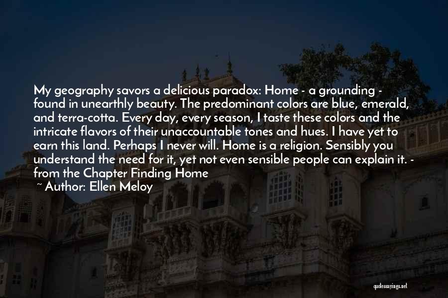 Ellen Meloy Quotes: My Geography Savors A Delicious Paradox: Home - A Grounding - Found In Unearthly Beauty. The Predominant Colors Are Blue,