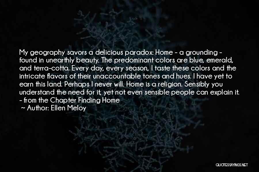 Ellen Meloy Quotes: My Geography Savors A Delicious Paradox: Home - A Grounding - Found In Unearthly Beauty. The Predominant Colors Are Blue,