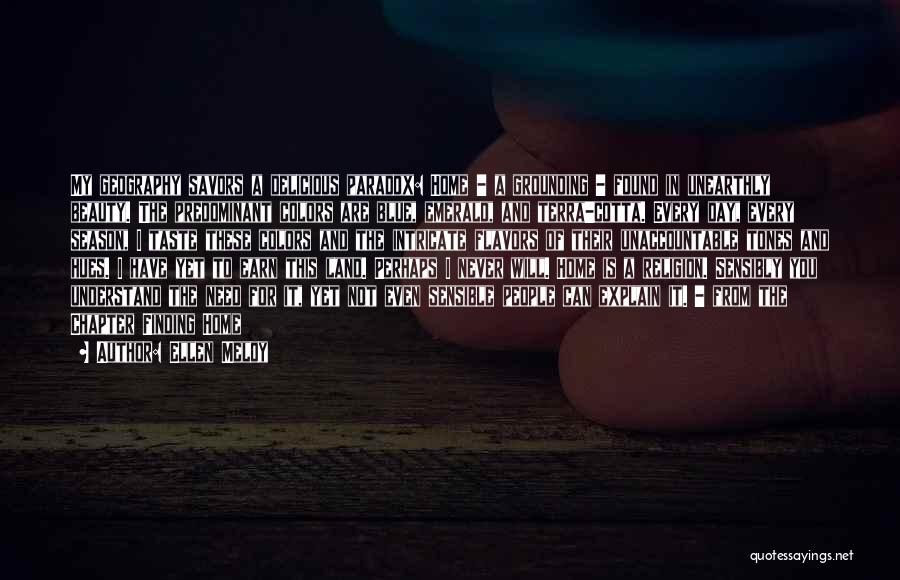 Ellen Meloy Quotes: My Geography Savors A Delicious Paradox: Home - A Grounding - Found In Unearthly Beauty. The Predominant Colors Are Blue,