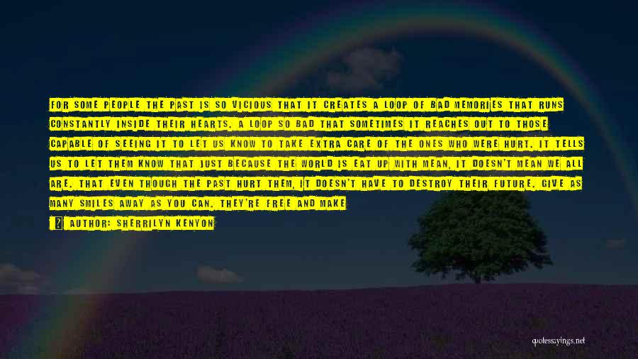 Sherrilyn Kenyon Quotes: For Some People The Past Is So Vicious That It Creates A Loop Of Bad Memories That Runs Constantly Inside