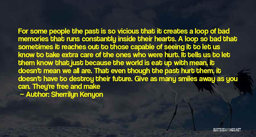 Sherrilyn Kenyon Quotes: For Some People The Past Is So Vicious That It Creates A Loop Of Bad Memories That Runs Constantly Inside