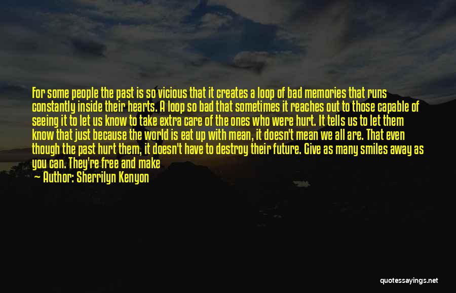 Sherrilyn Kenyon Quotes: For Some People The Past Is So Vicious That It Creates A Loop Of Bad Memories That Runs Constantly Inside