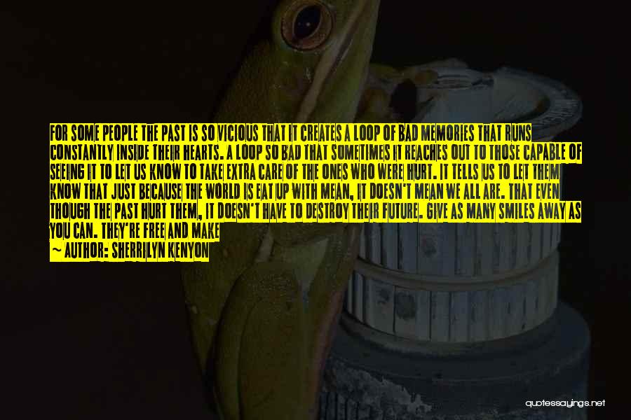 Sherrilyn Kenyon Quotes: For Some People The Past Is So Vicious That It Creates A Loop Of Bad Memories That Runs Constantly Inside