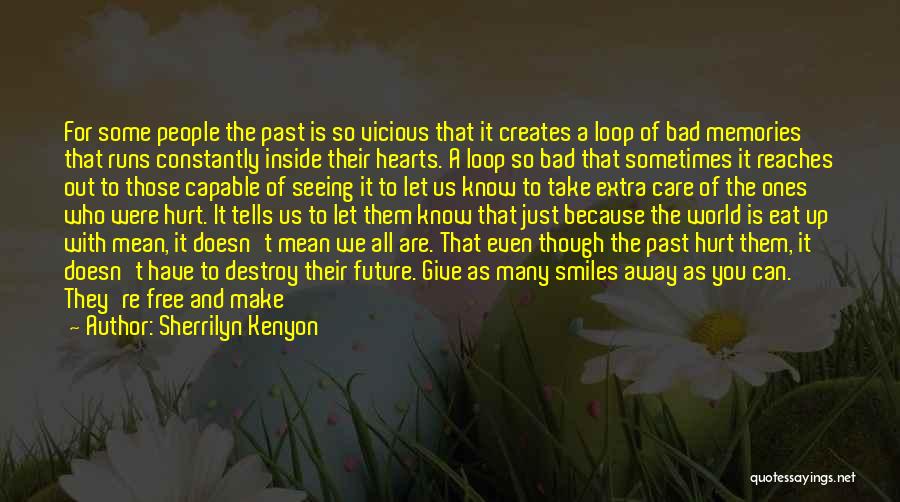 Sherrilyn Kenyon Quotes: For Some People The Past Is So Vicious That It Creates A Loop Of Bad Memories That Runs Constantly Inside