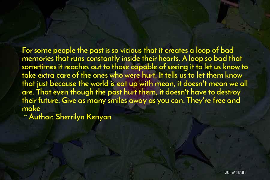 Sherrilyn Kenyon Quotes: For Some People The Past Is So Vicious That It Creates A Loop Of Bad Memories That Runs Constantly Inside