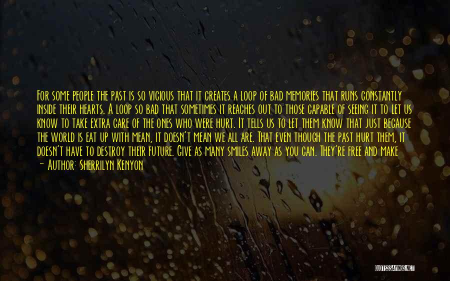 Sherrilyn Kenyon Quotes: For Some People The Past Is So Vicious That It Creates A Loop Of Bad Memories That Runs Constantly Inside