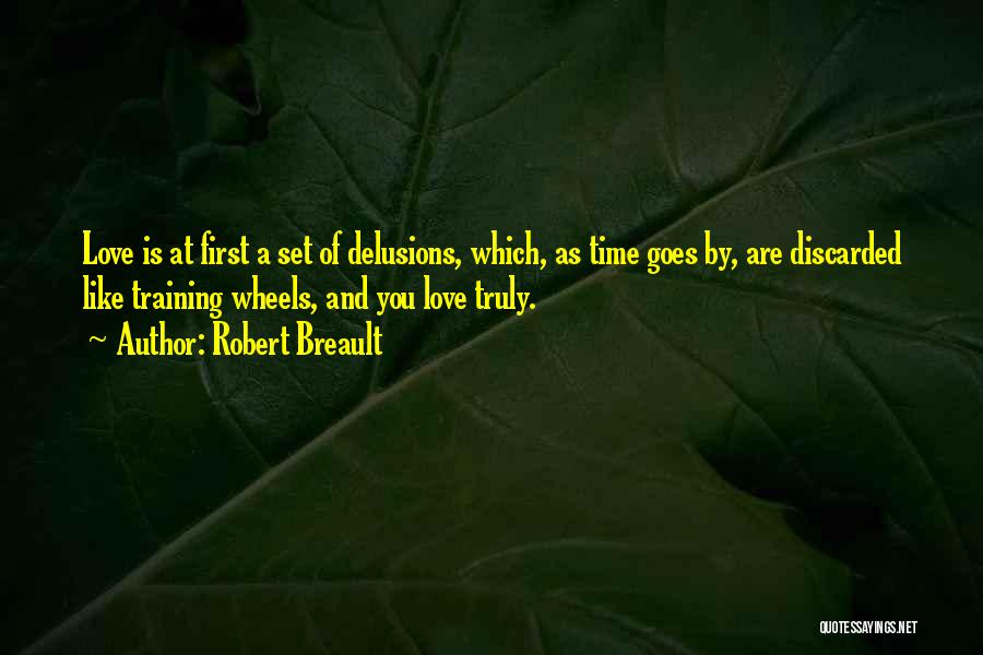 Robert Breault Quotes: Love Is At First A Set Of Delusions, Which, As Time Goes By, Are Discarded Like Training Wheels, And You