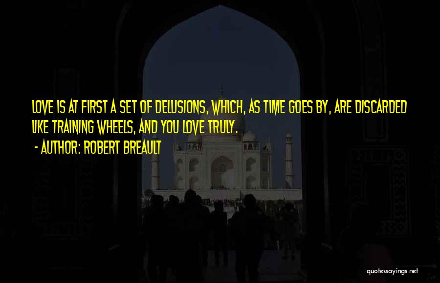 Robert Breault Quotes: Love Is At First A Set Of Delusions, Which, As Time Goes By, Are Discarded Like Training Wheels, And You