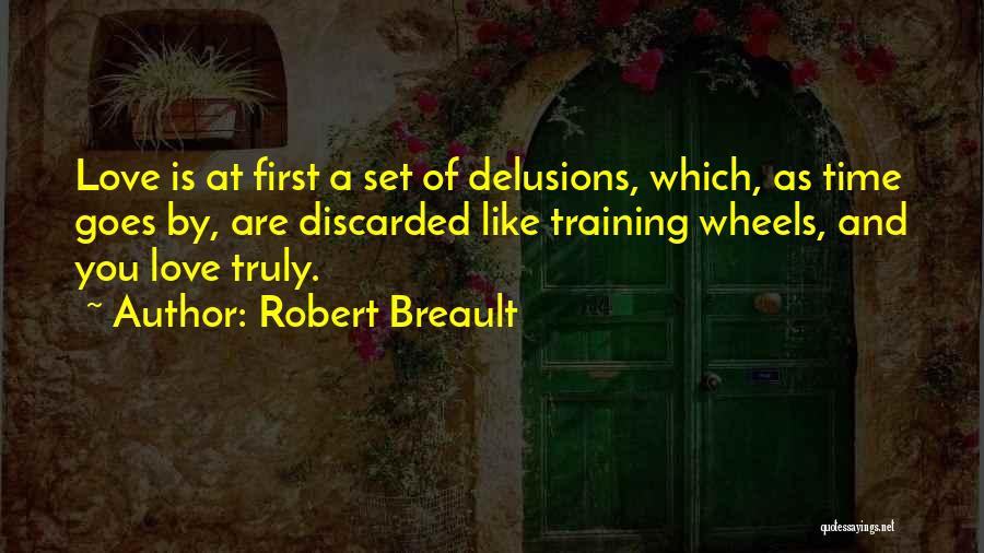 Robert Breault Quotes: Love Is At First A Set Of Delusions, Which, As Time Goes By, Are Discarded Like Training Wheels, And You