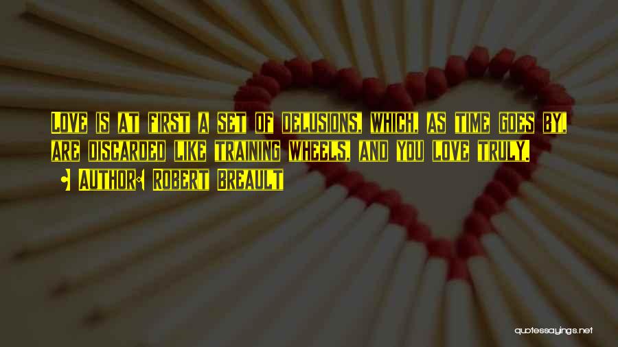 Robert Breault Quotes: Love Is At First A Set Of Delusions, Which, As Time Goes By, Are Discarded Like Training Wheels, And You