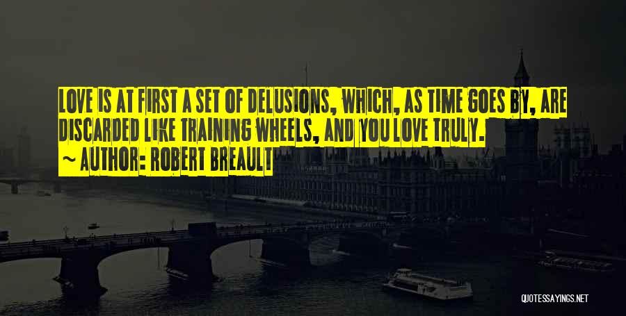 Robert Breault Quotes: Love Is At First A Set Of Delusions, Which, As Time Goes By, Are Discarded Like Training Wheels, And You