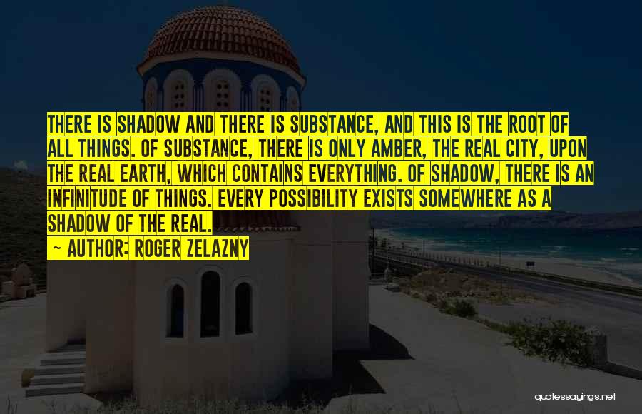 Roger Zelazny Quotes: There Is Shadow And There Is Substance, And This Is The Root Of All Things. Of Substance, There Is Only