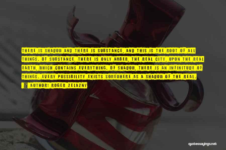 Roger Zelazny Quotes: There Is Shadow And There Is Substance, And This Is The Root Of All Things. Of Substance, There Is Only