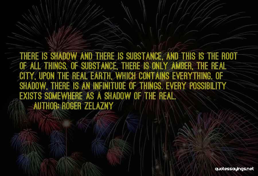 Roger Zelazny Quotes: There Is Shadow And There Is Substance, And This Is The Root Of All Things. Of Substance, There Is Only