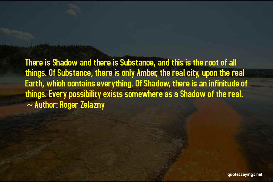 Roger Zelazny Quotes: There Is Shadow And There Is Substance, And This Is The Root Of All Things. Of Substance, There Is Only