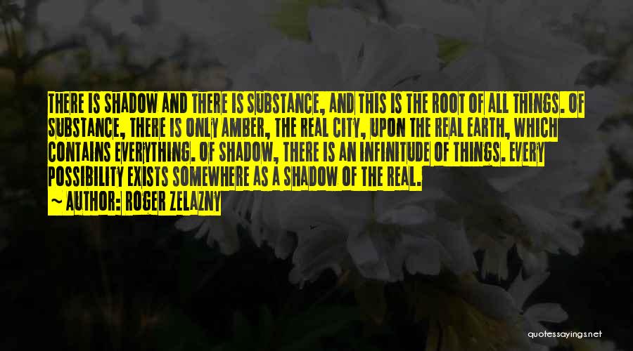 Roger Zelazny Quotes: There Is Shadow And There Is Substance, And This Is The Root Of All Things. Of Substance, There Is Only